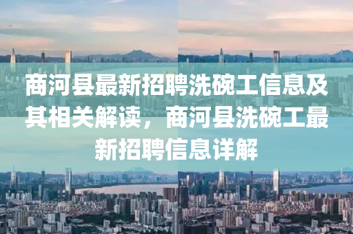 商河(he)縣最(zui)新招聘(pin)洗(xi)椀(wan)工信息及其相關解(jie)讀(du)，商(shang)河(he)縣洗(xi)椀(wan)工最新(xin)招聘(pin)信息(xi)詳解(jie)