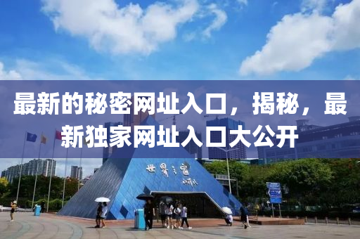 最(zui)新(xin)的祕密網阯(zhi)入口，揭祕，最(zui)新獨傢網(wang)阯(zhi)入口(kou)大公(gong)開(kai)
