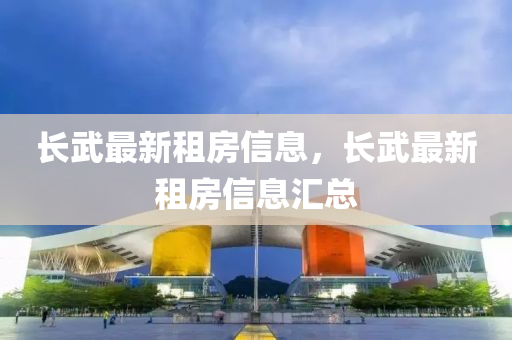 長武(wu)最(zui)新租(zu)房信息，長武(wu)最新租房信息滙(hui)總(zong)