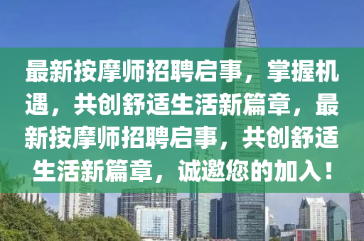最(zui)新按摩(mo)師招(zhao)聘(pin)啟(qi)事，掌握機遇，共創舒適(shi)生(sheng)活新篇(pian)章，最(zui)新(xin)按摩師(shi)招聘啟事(shi)，共創舒(shu)適(shi)生活新篇(pian)章，誠(cheng)邀(yao)您的加(jia)入(ru)！