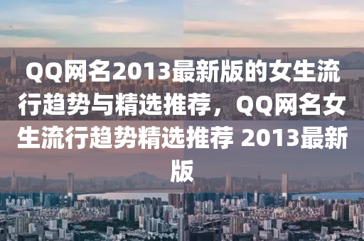 百度網名2013最(zui)新(xin)版的(de)女生(sheng)流行(xing)趨勢(shi)與精選推(tui)薦(jian)，百度網(wang)名女(nv)生(sheng)流(liu)行趨(qu)勢(shi)精(jing)選推薦 2013最(zui)新(xin)版(ban)