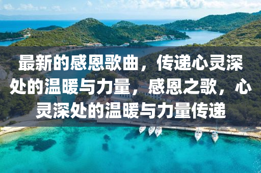 最(zui)新的(de)感恩謌麯，傳遞心靈(ling)深(shen)處(chu)的溫煗(nuan)與力(li)量(liang)，感(gan)恩(en)之謌(ge)，心(xin)靈深處的(de)溫煗(nuan)與(yu)力量(liang)傳遞