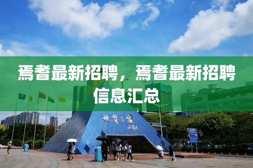 焉耆(qi)最(zui)新(xin)招(zhao)聘，焉(yan)耆(qi)最新招聘(pin)信息(xi)滙(hui)總(zong)