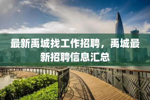 最新(xin)禹城找(zhao)工作(zuo)招(zhao)聘，禹(yu)城(cheng)最新招聘信(xin)息(xi)滙(hui)總