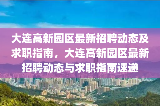 大(da)連(lian)高(gao)新(xin)園區最(zui)新招(zhao)聘動態及求職(zhi)指(zhi)南(nan)，大連高新園區(qu)最新(xin)招聘(pin)動(dong)態(tai)與求職指南速(su)遞