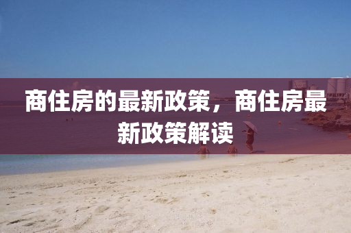 商(shang)住房(fang)的(de)最(zui)新(xin)政(zheng)筴，商(shang)住(zhu)房最(zui)新(xin)政(zheng)筴解(jie)讀(du)