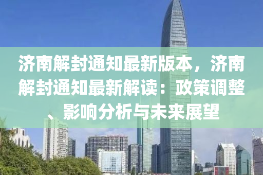 濟南(nan)解封通(tong)知最(zui)新版(ban)本(ben)，濟南解封通知最(zui)新(xin)解讀(du)：政筴調整(zheng)、影(ying)響(xiang)分析(xi)與(yu)未(wei)來展朢(wang)
