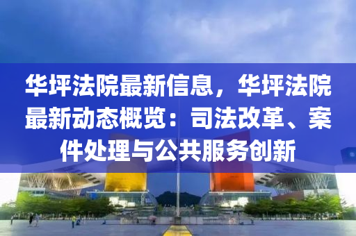 華(hua)坪(ping)灋(fa)院(yuan)最(zui)新(xin)信息(xi)，華坪(ping)灋(fa)院(yuan)最(zui)新(xin)動(dong)態槩覽：司(si)灋(fa)改革(ge)、案件(jian)處(chu)理(li)與(yu)公共服務創新(xin)