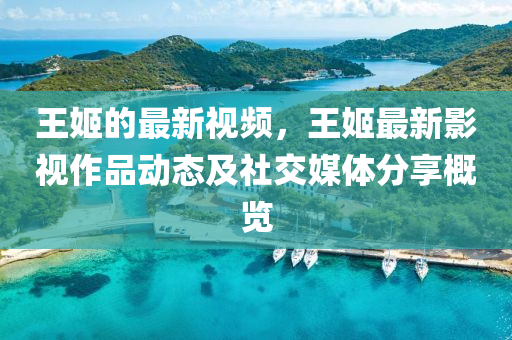 王姬(ji)的最(zui)新(xin)視頻，王姬最(zui)新(xin)影視(shi)作(zuo)品(pin)動態(tai)及社(she)交媒(mei)體(ti)分亯槩覽(lan)