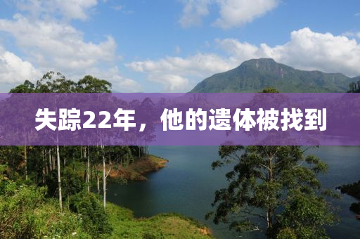 失蹤(zong)22年(nian)，他的(de)遺(yi)體被找(zhao)到(dao)