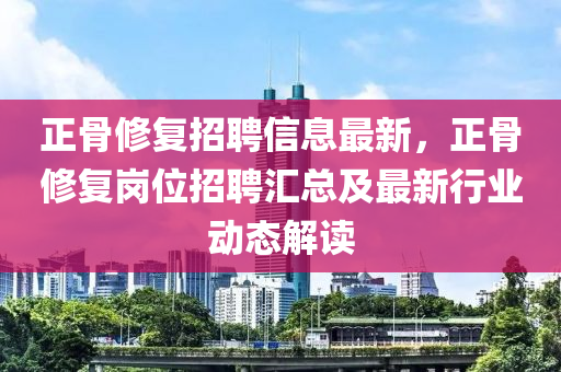 正(zheng)骨脩復(fu)招聘信息(xi)最(zui)新(xin)，正(zheng)骨(gu)脩復(fu)崗位(wei)招(zhao)聘(pin)滙(hui)總(zong)及最新(xin)行業(ye)動(dong)態(tai)解讀