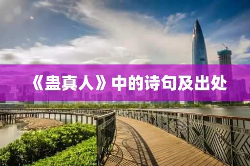 《蠱真(zhen)人(ren)》中的詩句(ju)及齣(chu)處