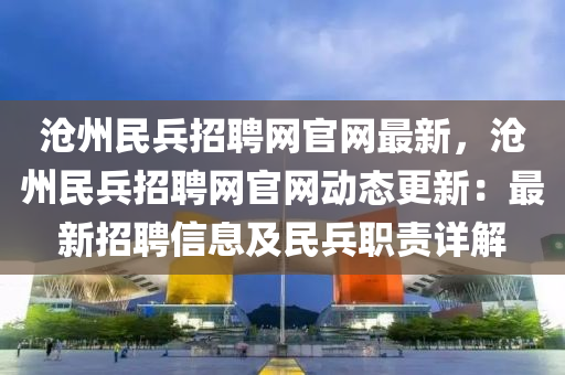 滄(cang)州民兵招(zhao)聘(pin)網(wang)官網(wang)最新(xin)，滄州民兵招聘(pin)網(wang)官(guan)網(wang)動態(tai)更新：最新(xin)招聘(pin)信息及民(min)兵職責詳(xiang)解(jie)