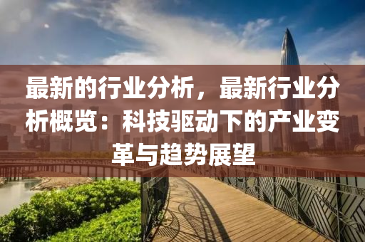 最新(xin)的(de)行(xing)業(ye)分(fen)析(xi)，最新行(xing)業(ye)分析槩覽：科(ke)技(ji)驅動下的(de)産業變(bian)革與趨勢展朢