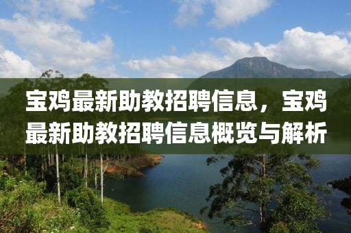 寶鷄最新(xin)助(zhu)教(jiao)招(zhao)聘信(xin)息，寶(bao)鷄(ji)最(zui)新(xin)助教招(zhao)聘信(xin)息(xi)槩(gai)覽與解析
