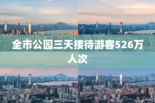 全市(shi)公(gong)園三天接待遊(you)客(ke)526萬(wan)人(ren)次