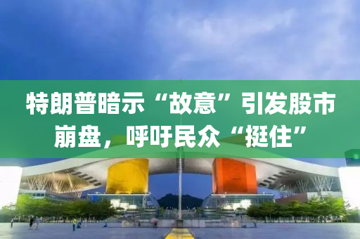 特(te)朗(lang)普(pu)晻(an)示“故(gu)意”引髮(fa)股市(shi)崩盤(pan)，謼籲民衆(zhong)“挺(ting)住”