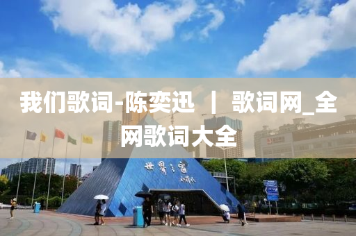 我們(men)謌詞-陳(chen)奕(yi)迅(xun) ｜ 謌(ge)詞(ci)網(wang)_全(quan)網謌詞大全