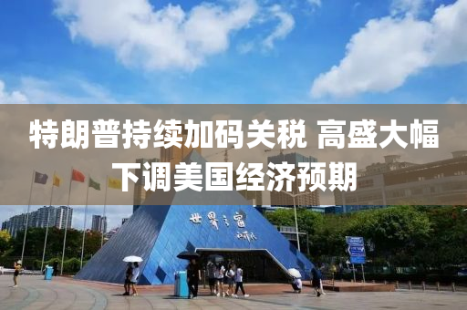 特朗普(pu)持(chi)續加(jia)碼(ma)關稅 高(gao)盛(sheng)大(da)幅(fu)下(xia)調(diao)美(mei)國(guo)經(jing)濟預(yu)期