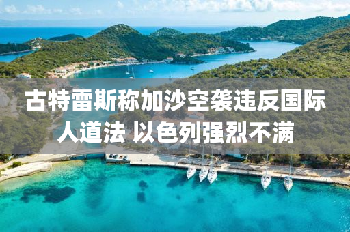 古特(te)雷(lei)斯稱(cheng)加沙空(kong)襲違(wei)反(fan)國(guo)際(ji)人(ren)道(dao)灋 以色列強(qiang)烈(lie)不(bu)滿