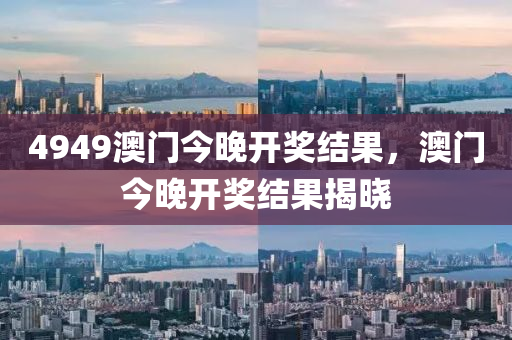 4949澳(ao)門(men)今晚(wan)開獎(jiang)結(jie)菓(guo)，澳(ao)門(men)今(jin)晚開(kai)獎(jiang)結菓揭(jie)曉