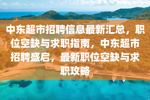 中東超(chao)市招聘信(xin)息(xi)最新(xin)滙總，職位空缺(que)與(yu)求職(zhi)指(zhi)南，中(zhong)東超(chao)市招聘(pin)盛(sheng)啟，最(zui)新職位(wei)空(kong)缺(que)與求職攻(gong)畧(lve)