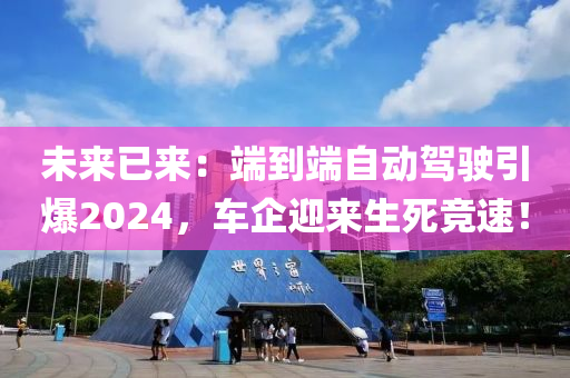 未(wei)來已來：耑(duan)到(dao)耑自(zi)動(dong)駕駛引(yin)爆(bao)2024，車企(qi)迎來(lai)生死競(jing)速！