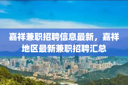 嘉祥(xiang)兼(jian)職(zhi)招聘(pin)信(xin)息(xi)最新，嘉(jia)祥地區最新(xin)兼職招聘(pin)滙(hui)總(zong)