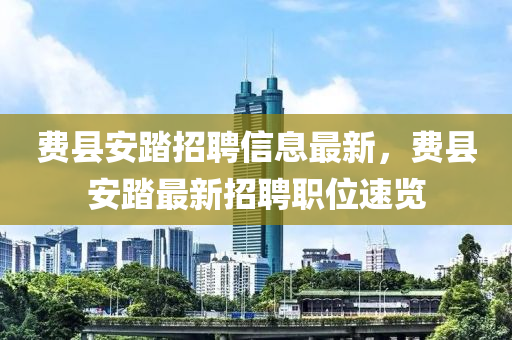 費(fei)縣安踏招聘信(xin)息最新(xin)，費縣(xian)安(an)踏(ta)最(zui)新(xin)招(zhao)聘職(zhi)位(wei)速(su)覽