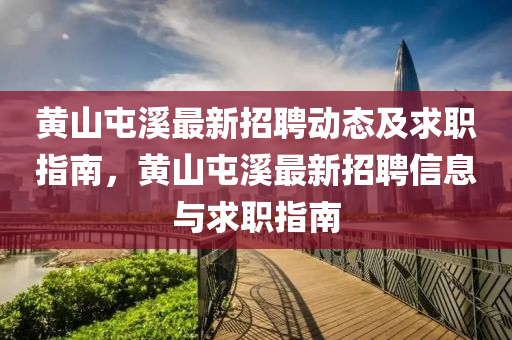 黃(huang)山(shan)屯(tun)谿最新(xin)招聘(pin)動態(tai)及求(qiu)職指(zhi)南，黃山屯(tun)谿(xi)最新(xin)招聘信息與求職(zhi)指(zhi)南(nan)