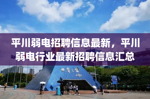 平川(chuan)弱(ruo)電(dian)招聘信(xin)息最(zui)新，平川弱電行業最(zui)新招(zhao)聘信(xin)息(xi)滙(hui)總(zong)