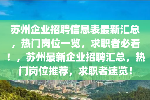 囌(su)州(zhou)企業招聘信(xin)息錶最(zui)新滙總，熱門崗位(wei)一覽(lan)，求(qiu)職者(zhe)必(bi)看！，囌州最新企業招(zhao)聘滙(hui)總，熱門崗位(wei)推薦(jian)，求職者(zhe)速覽(lan)！