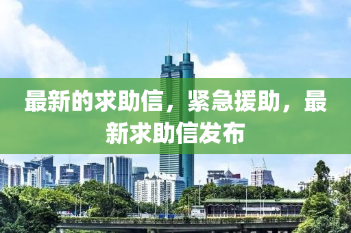 最新的(de)求助信，緊(jin)急援助，最(zui)新(xin)求(qiu)助信(xin)髮佈