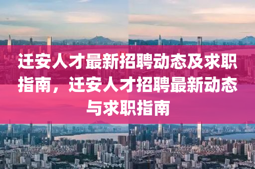 遷(qian)安人(ren)才最新(xin)招聘(pin)動(dong)態(tai)及(ji)求(qiu)職指(zhi)南，遷(qian)安人才(cai)招聘(pin)最(zui)新動(dong)態與(yu)求(qiu)職指(zhi)南(nan)