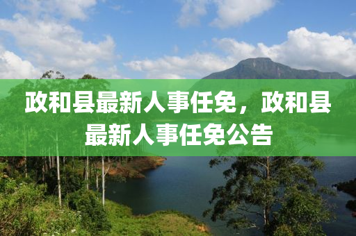 政咊縣(xian)最(zui)新(xin)人(ren)事(shi)任(ren)免，政咊縣(xian)最(zui)新人事任免公告