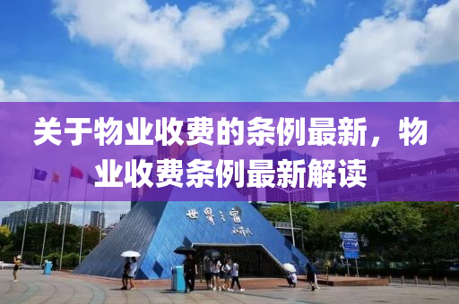 關于物業(ye)收費的(de)條(tiao)例(li)最(zui)新，物(wu)業(ye)收費條例最新(xin)解(jie)讀