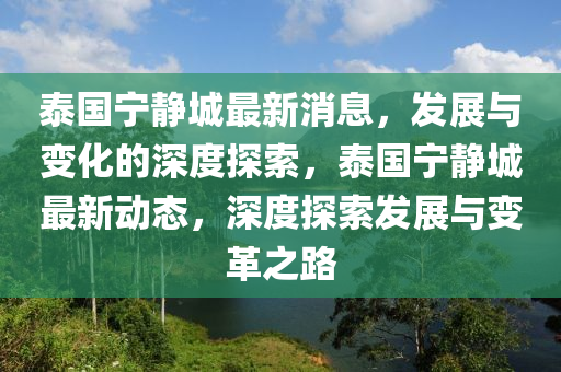 泰國(guo)寧(ning)靜城(cheng)最新消(xiao)息，髮展(zhan)與(yu)變(bian)化的(de)深(shen)度探(tan)索，泰(tai)國寧靜(jing)城最(zui)新(xin)動態，深(shen)度探索(suo)髮(fa)展(zhan)與變革(ge)之(zhi)路