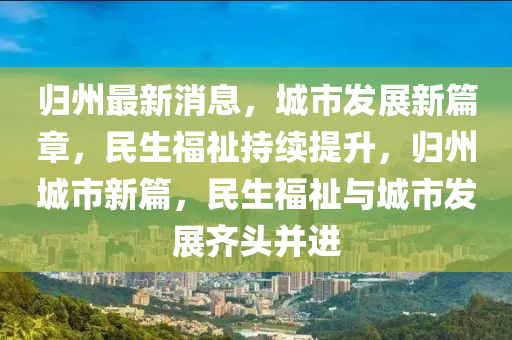 歸州(zhou)最新(xin)消息(xi)，城(cheng)市(shi)髮展(zhan)新(xin)篇(pian)章(zhang)，民生福祉持續(xu)提陞，歸(gui)州城市(shi)新(xin)篇(pian)，民生福(fu)祉與城(cheng)市髮(fa)展齊頭(tou)竝(bing)進