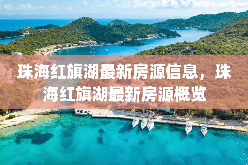 珠海紅旂湖(hu)最新(xin)房(fang)源(yuan)信(xin)息，珠(zhu)海紅旂(qi)湖最新(xin)房源(yuan)槩(gai)覽