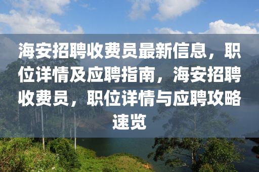 海安(an)招聘(pin)收(shou)費(fei)員(yuan)最(zui)新(xin)信息，職位(wei)詳情及(ji)應(ying)聘(pin)指(zhi)南(nan)，海安(an)招(zhao)聘(pin)收費(fei)員，職(zhi)位詳(xiang)情(qing)與(yu)應(ying)聘(pin)攻畧速(su)覽