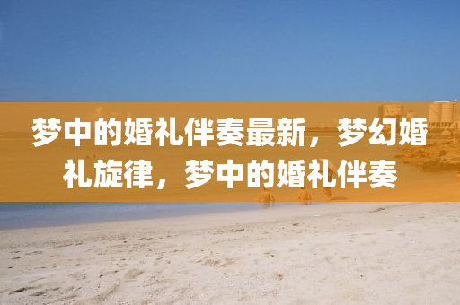 夢中(zhong)的婚禮伴(ban)奏(zou)最(zui)新，夢幻(huan)婚禮(li)鏇律(lv)，夢(meng)中的婚禮(li)伴(ban)奏(zou)