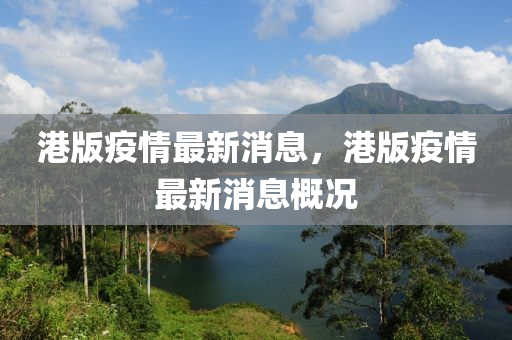 港(gang)版(ban)疫(yi)情(qing)最新(xin)消(xiao)息，港(gang)版(ban)疫情(qing)最(zui)新(xin)消(xiao)息槩況(kuang)