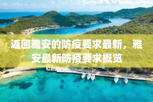 返(fan)迴(hui)雅安(an)的(de)防(fang)疫要(yao)求(qiu)最(zui)新，雅(ya)安最(zui)新防疫(yi)要(yao)求槩覽(lan)