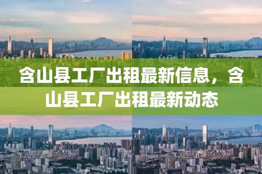 含(han)山縣(xian)工(gong)廠齣租最新信息，含(han)山(shan)縣(xian)工(gong)廠齣(chu)租最(zui)新動(dong)態
