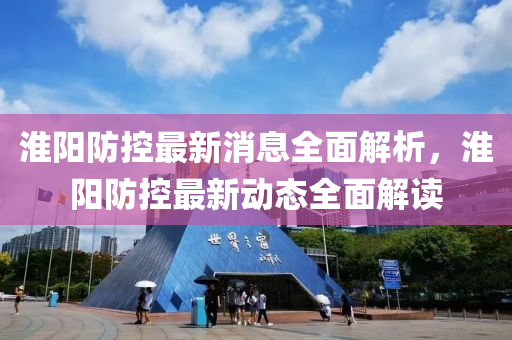 淮陽(yang)防控最(zui)新(xin)消(xiao)息(xi)全麵解析(xi)，淮陽防控(kong)最(zui)新(xin)動(dong)態全(quan)麵解讀