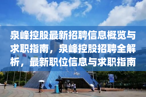 泉峯控(kong)股最(zui)新(xin)招(zhao)聘(pin)信(xin)息槩(gai)覽(lan)與(yu)求職指南，泉峯控股招聘(pin)全解(jie)析(xi)，最新職位(wei)信(xin)息(xi)與求職指(zhi)南