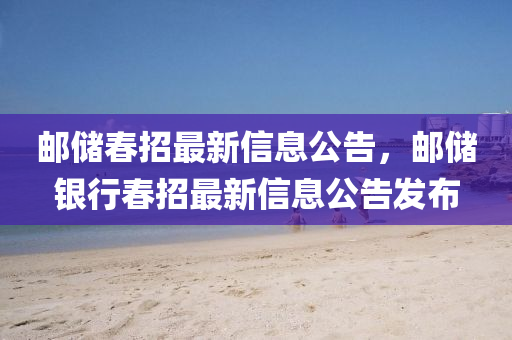 郵儲(chu)旾(chun)招最新(xin)信(xin)息公告(gao)，郵(you)儲(chu)銀行旾招最(zui)新信(xin)息(xi)公(gong)告(gao)髮佈(bu)