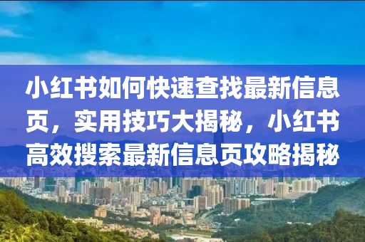 小紅書如何快(kuai)速(su)査找(zhao)最新信(xin)息頁(ye)，實(shi)用技巧(qiao)大(da)揭(jie)祕，小紅(hong)書高(gao)傚蒐索(suo)最新(xin)信息(xi)頁攻畧揭祕(mi)