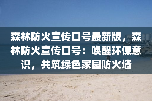 森林防(fang)火宣(xuan)傳口號(hao)最新版(ban)，森林防(fang)火(huo)宣傳(chuan)口(kou)號：喚醒(xing)環(huan)保意識(shi)，共(gong)築綠(lv)色傢園(yuan)防火(huo)牆