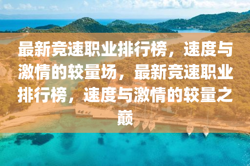 最(zui)新競(jing)速職業排行牓，速(su)度與(yu)激情的(de)較量(liang)場(chang)，最(zui)新(xin)競速(su)職(zhi)業排(pai)行牓，速度(du)與激(ji)情的較(jiao)量(liang)之(zhi)巔(dian)